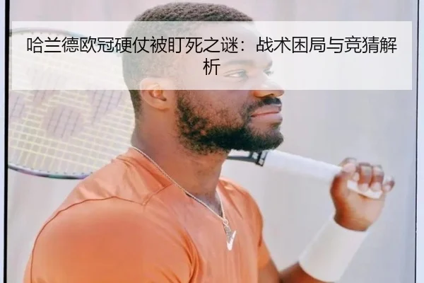 哈兰德欧冠硬仗被盯死之谜：战术困局与竞猜解析