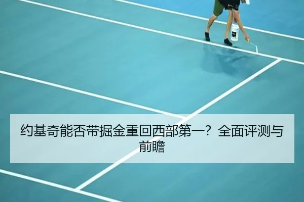 约基奇能否带掘金重回西部第一？全面评测与前瞻